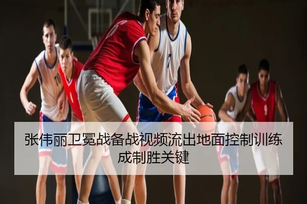 张伟丽卫冕战备战视频流出地面控制训练成制胜关键